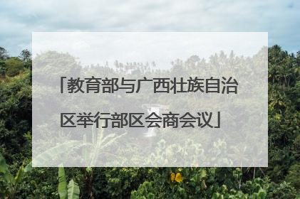 教育部与广西壮族自治区举行部区会商会议
