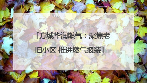 方城华润燃气：聚焦老旧小区 推进燃气报装