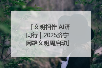 文明相伴 AI济同行｜2025济宁网络文明周启动