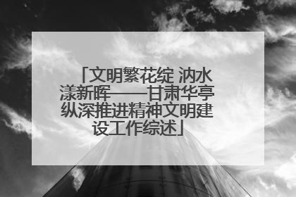 文明繁花绽 汭水漾新晖——甘肃华亭纵深推进精神文明建设工作综述