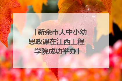 新余市大中小幼思政课在江西工程学院成功举办