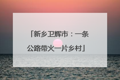 新乡卫辉市：一条公路带火一片乡村