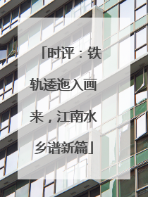 时评：铁轨逶迤入画来，江南水乡谱新篇