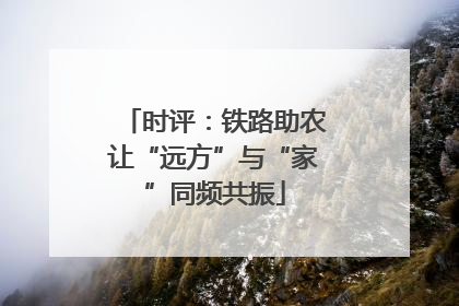 时评：铁路助农让“远方”与“家”同频共振