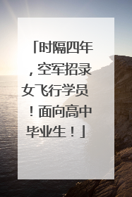 时隔四年，空军招录女飞行学员！面向高中毕业生！