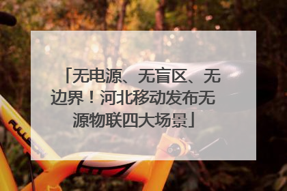 无电源、无盲区、无边界！河北移动发布无源物联四大场景