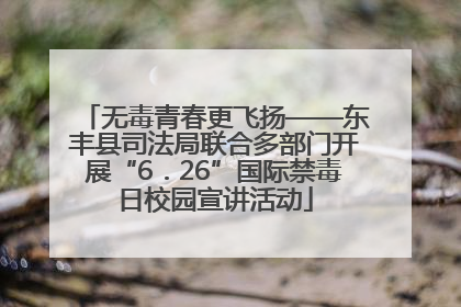 无毒青春更飞扬——东丰县司法局联合多部门开展“6．26”国际禁毒日校园宣讲活动