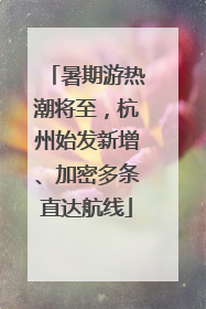 暑期游热潮将至，杭州始发新增、加密多条直达航线