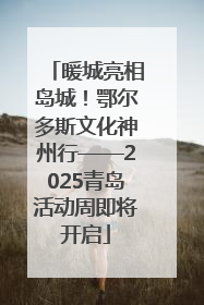 暖城亮相岛城！鄂尔多斯文化神州行——2025青岛活动周即将开启