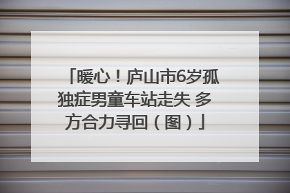 暖心！庐山市6岁孤独症男童车站走失 多方合力寻回（图）