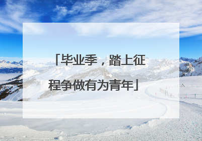 毕业季，踏上征程争做有为青年