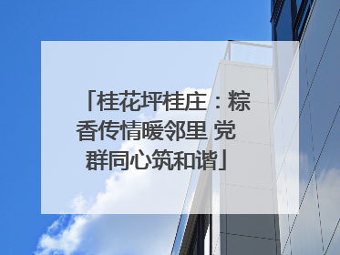 桂花坪桂庄：粽香传情暖邻里 党群同心筑和谐