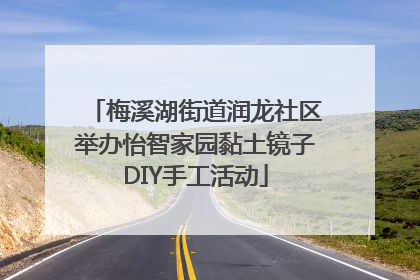 梅溪湖街道润龙社区举办怡智家园黏土镜子DIY手工活动