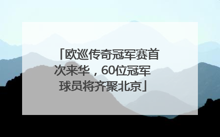 欧巡传奇冠军赛首次来华，60位冠军球员将齐聚北京
