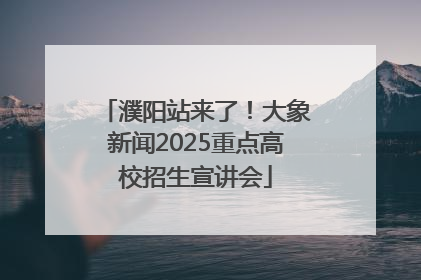 濮阳站来了！大象新闻2025重点高校招生宣讲会