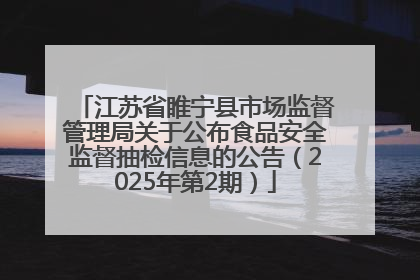 江苏省睢宁县市场监督管理局关于公布食品安全监督抽检信息的公告（2025年第2期）