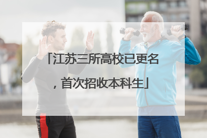 江苏三所高校已更名，首次招收本科生
