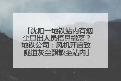 沈阳一地铁站内有烟尘冒出人员捂鼻撤离？地铁公司：风机开启致隧道灰尘飘散至站内