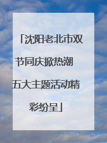 沈阳老北市双节同庆掀热潮 五大主题活动精彩纷呈
