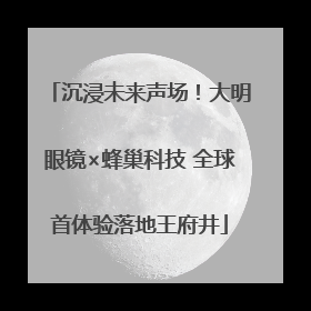 沉浸未来声场！大明眼镜×蜂巢科技 全球首体验落地王府井