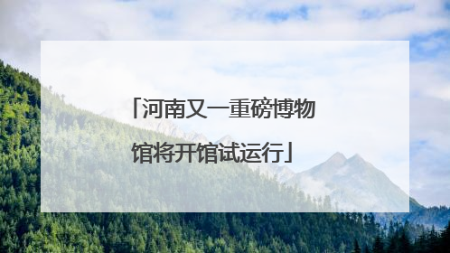 河南又一重磅博物馆将开馆试运行