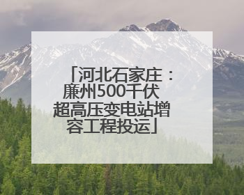 河北石家庄：廉州500千伏超高压变电站增容工程投运