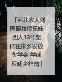 河北农大刘国振教授兄妹四人13年坚持在家乡发放奖学金 学成反哺乡梓情