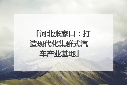 河北张家口：打造现代化集群式汽车产业基地