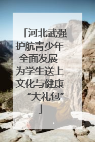 河北武强护航青少年全面发展 为学生送上文化与健康“大礼包”