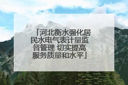 河北衡水强化居民水电气表计量监督管理 切实提高服务质量和水平