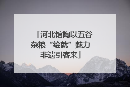 河北馆陶以五谷杂粮“绘就”魅力非遗引客来
