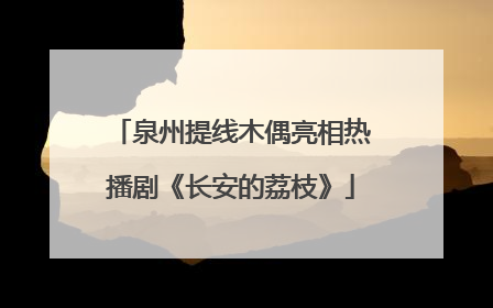 泉州提线木偶亮相热播剧《长安的荔枝》