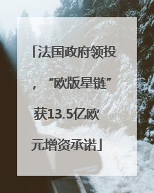 法国政府领投，“欧版星链”获13.5亿欧元增资承诺