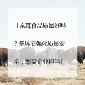 泰森食品质量好吗？多环节强化质量安全，彰显企业担当