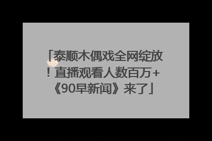 泰顺木偶戏全网绽放！直播观看人数百万+《90早新闻》来了