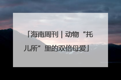 海南周刊｜动物“托儿所”里的双倍母爱