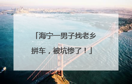 海宁一男子找老乡拼车，被坑惨了！