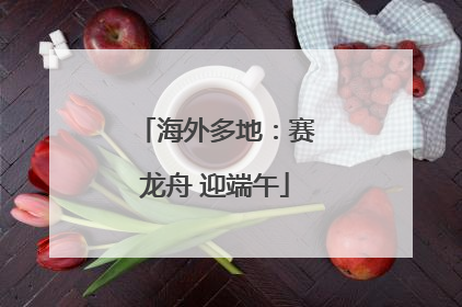 海外多地：赛龙舟 迎端午
