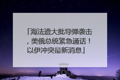 海法遭大批导弹袭击，美俄总统紧急通话！以伊冲突最新消息