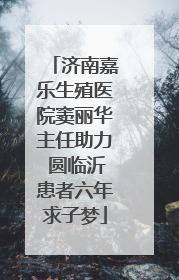 济南嘉乐生殖医院窦丽华主任助力 圆临沂患者六年求子梦
