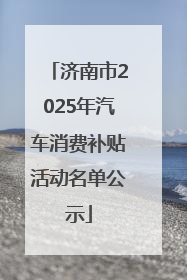 济南市2025年汽车消费补贴活动名单公示