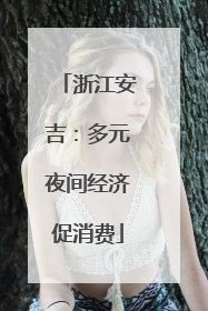 浙江安吉：多元夜间经济促消费