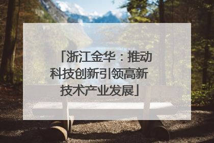 浙江金华：推动科技创新引领高新技术产业发展