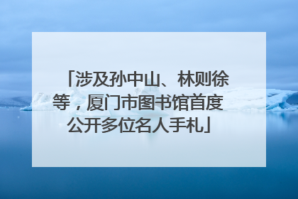 涉及孙中山、林则徐等，厦门市图书馆首度公开多位名人手札