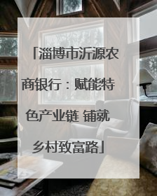 淄博市沂源农商银行：赋能特色产业链 铺就乡村致富路
