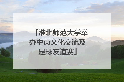 淮北师范大学举办中柬文化交流及足球友谊赛