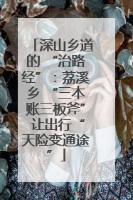 深山乡道的 “治路经”：荔溪乡 “三本账三板斧” 让出行“天险变通途”
