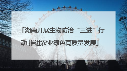 湖南开展生物防治“三进”行动 推进农业绿色高质量发展