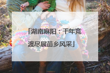 湖南麻阳：千年竞渡尽展苗乡风采