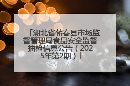 湖北省蕲春县市场监督管理局食品安全监督抽检信息公告（2025年第2期）